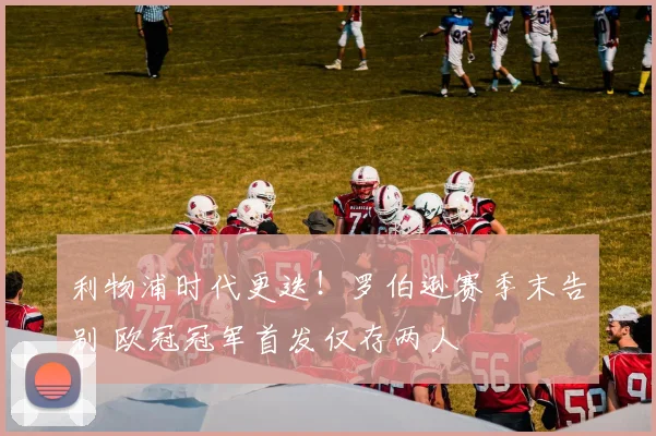 利物浦时代更迭！罗伯逊赛季末告别 欧冠冠军首发仅存两人