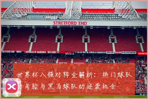 世界杯八强对阵全解析：热门球队的考验与黑马球队的逆袭机会