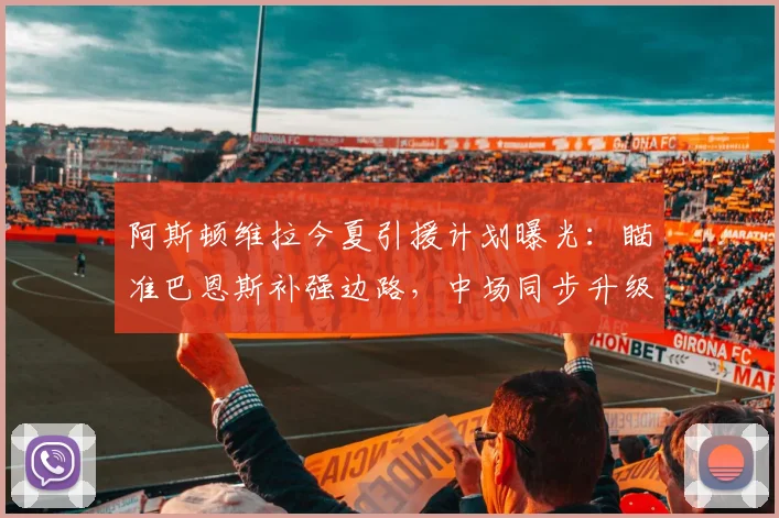 阿斯顿维拉今夏引援计划曝光：瞄准巴恩斯补强边路，中场同步升级