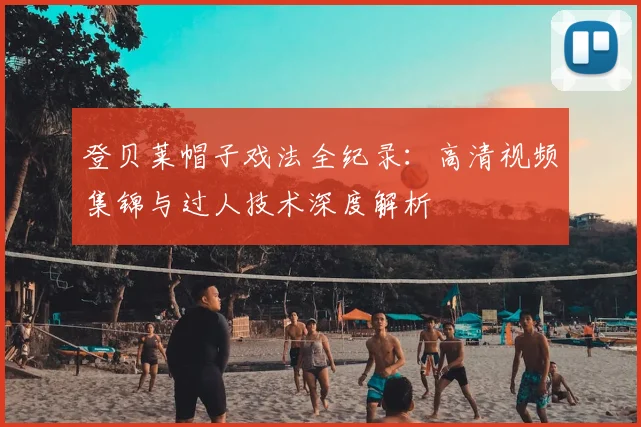 登贝莱帽子戏法全纪录：高清视频集锦与过人技术深度解析