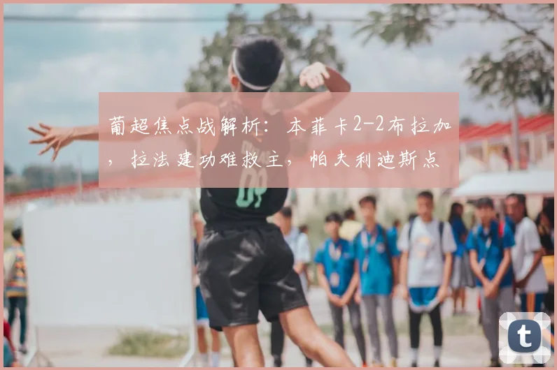 葡超焦点战解析：本菲卡2-2布拉加，拉法建功难救主，帕夫利迪斯点射绝平